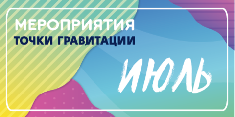 МЕРОПРИЯТИЯ ИЮЛЯ 2026г. В ОТДЕЛЕ «ЦЕНТР НАЧАЛА НАУК «ТОЧКА ГРАВИТАЦИИ»